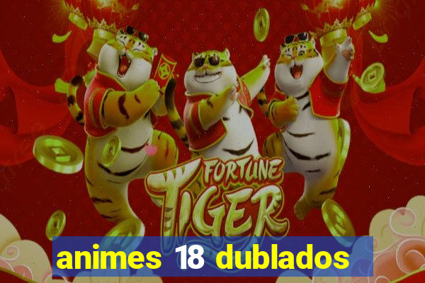 animes 18 dublados